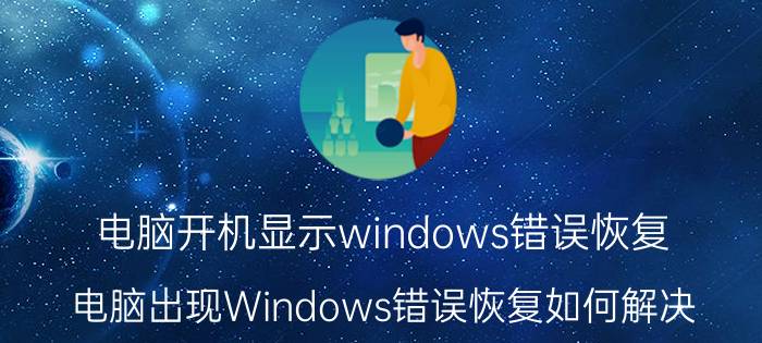 电脑开机显示windows错误恢复 电脑出现Windows错误恢复如何解决